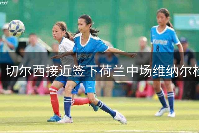切尔西接近签下荷兰中场维纳尔杜姆，合同期为1+1形式
