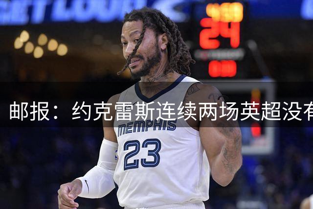邮报：约克雷斯连续两场英超没有出场，他失去了信任