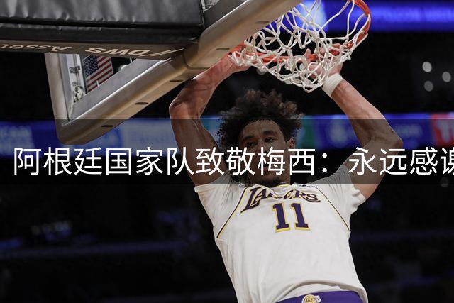 阿根廷国家队致敬梅西：永远感谢你！我们会爱你直到生命的尽头